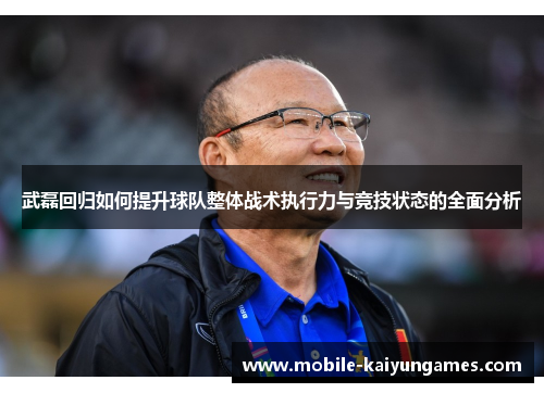 武磊回归如何提升球队整体战术执行力与竞技状态的全面分析