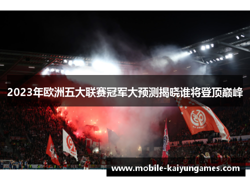2023年欧洲五大联赛冠军大预测揭晓谁将登顶巅峰