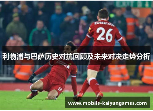 利物浦与巴萨历史对抗回顾及未来对决走势分析