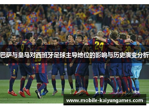 巴萨与皇马对西班牙足球主导地位的影响与历史演变分析