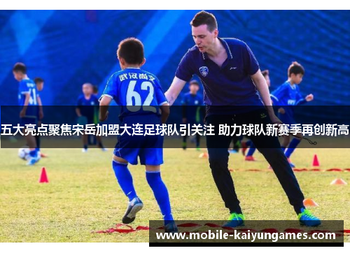 五大亮点聚焦宋岳加盟大连足球队引关注 助力球队新赛季再创新高