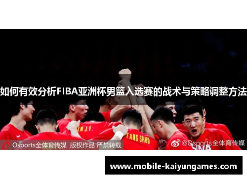如何有效分析FIBA亚洲杯男篮入选赛的战术与策略调整方法