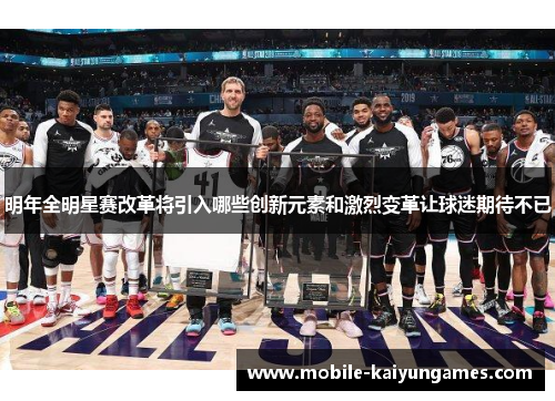 明年全明星赛改革将引入哪些创新元素和激烈变革让球迷期待不已