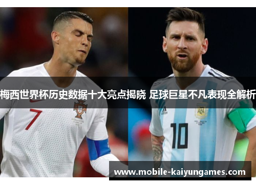 梅西世界杯历史数据十大亮点揭晓 足球巨星不凡表现全解析