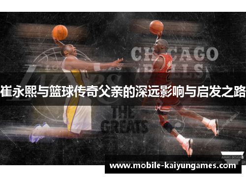 崔永熙与篮球传奇父亲的深远影响与启发之路