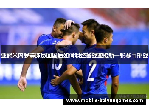 亚冠米内罗等球员回国后如何调整备战迎接新一轮赛事挑战
