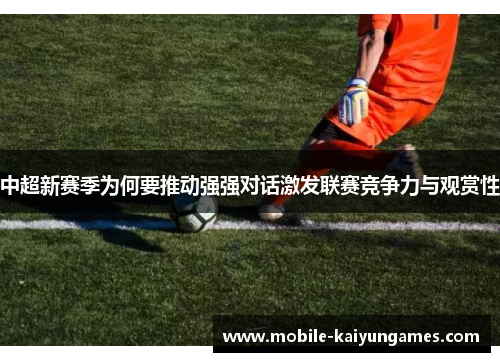 中超新赛季为何要推动强强对话激发联赛竞争力与观赏性