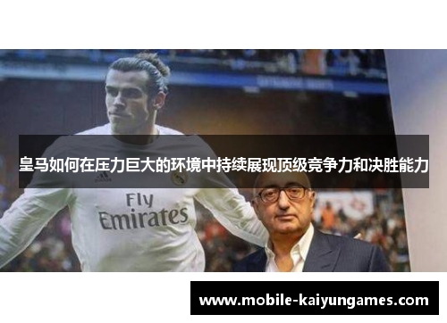 皇马如何在压力巨大的环境中持续展现顶级竞争力和决胜能力