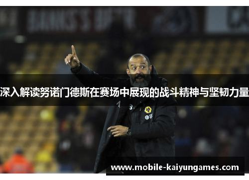 深入解读努诺门德斯在赛场中展现的战斗精神与坚韧力量 深入解读努诺门德斯在赛场中展现的战斗精神与坚韧力量