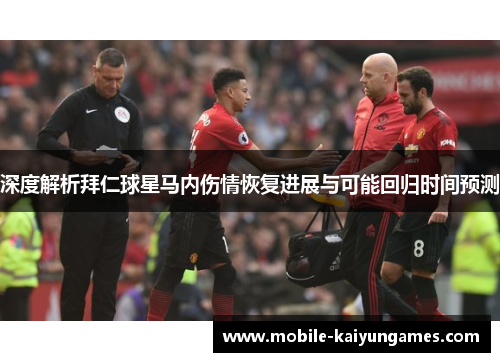 深度解析拜仁球星马内伤情恢复进展与可能回归时间预测