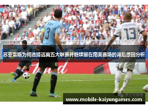 苏亚雷斯为何选择远离五大联赛并继续留在南美赛场的背后原因分析 苏亚雷斯为何选择远离五大联赛并继续留在南美赛场的背后原因分析