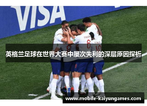 英格兰足球在世界大赛中屡次失利的深层原因探析 英格兰足球在世界大赛中屡次失利的深层原因探析