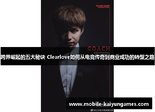 跨界崛起的五大秘诀 Clearlove如何从电竞传奇到商业成功的转型之路 跨界崛起的五大秘诀 Clearlove如何从电竞传奇到商业成功的转型之路