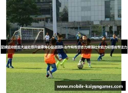 足球运动的五大益处提升健康身心促进团队合作锻炼意志力增强社交能力和提高专注力 足球运动的五大益处提升健康身心促进团队合作锻炼意志力增强社交能力和提高专注力