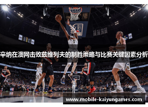 辛纳在澳网击败兹维列夫的制胜策略与比赛关键因素分析 辛纳在澳网击败兹维列夫的制胜策略与比赛关键因素分析